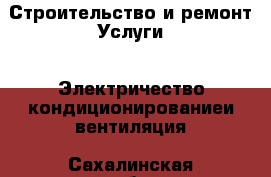 Строительство и ремонт Услуги - Электричество,кондиционированиеи вентиляция. Сахалинская обл.,Южно-Сахалинск г.